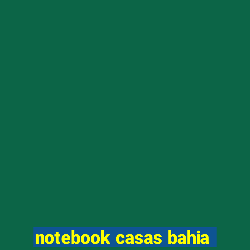 notebook casas bahia